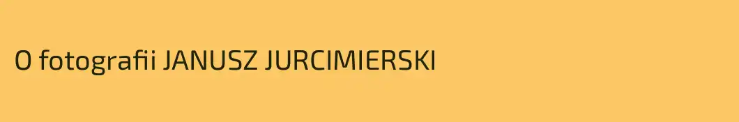 O fotografii JANUSZ JURCIMIERSKI